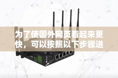 为了使国外网页看起来更快，可以按照以下步骤进行操作