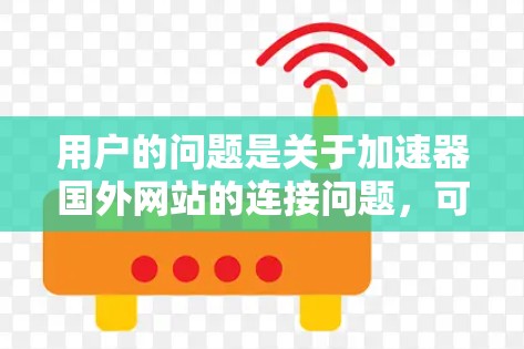 用户的问题是关于加速器国外网站的连接问题,可能需要帮助输入正确路径、添加回车、确认路径、检查网络、重启加速器,以及提示确认下载结果。以下是逐步步骤,帮助用户解决问题 用户的问题是关于加速器国外网站的连接问题,可能需要帮助输入正确路径、添加回车、确认路径、检查网络、重启加速器,以及提示确认下载结果。以下是逐步步骤,帮助用户解决问题