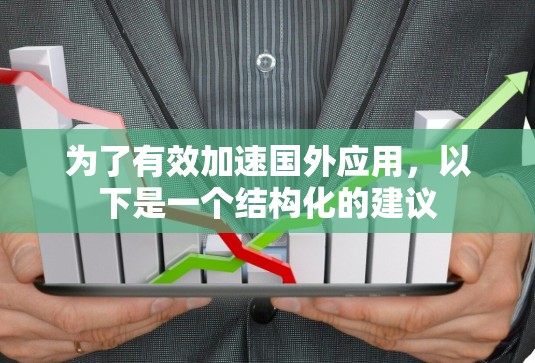 为了有效加速国外应用,以下是一个结构化的建议 为了有效加速国外应用,以下是一个结构化的建议