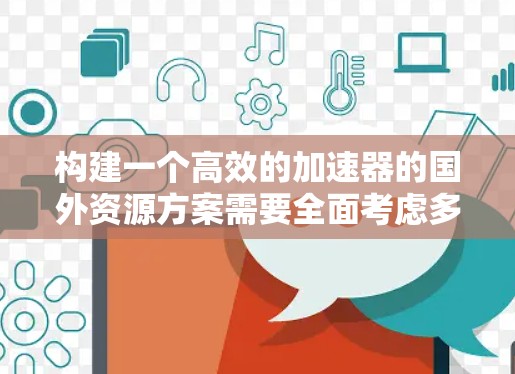 构建一个高效的加速器的国外资源方案需要全面考虑多个因素,以下是一个结构化的解决方案