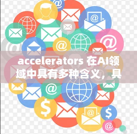 accelerators 在AI领域中具有多种含义,具体包括以下几种 accelerators 在AI领域中具有多种含义,具体包括以下几种