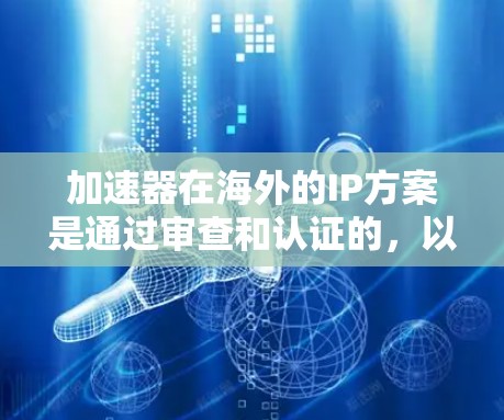 加速器在海外的IP方案是通过审查和认证的,以确保其安全性和隐私性。以下是一些常见的加速器在海外的IP方案 加速器在海外的IP方案是通过审查和认证的,以确保其安全性和隐私性。以下是一些常见的加速器在海外的IP方案