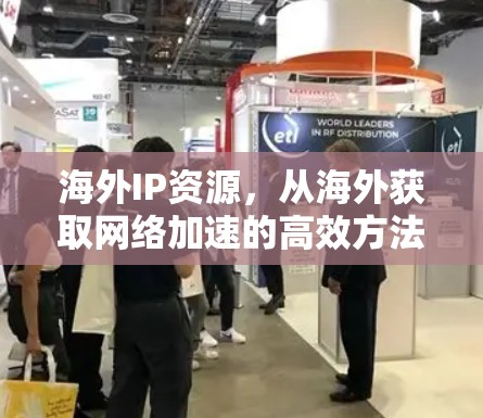 海外IP资源,从海外获取网络加速的高效方法 海外IP资源,从海外获取网络加速的高效方法