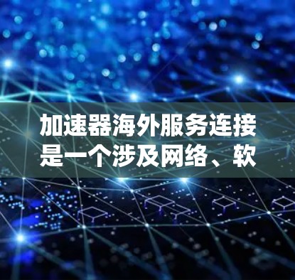 加速器海外服务连接是一个涉及网络、软件和安全问题的复杂系统。以下是针对加速器海外服务连接可能遇到的问题及其解决方案的总结 加速器海外服务连接是一个涉及网络、软件和安全问题的复杂系统。以下是针对加速器海外服务连接可能遇到的问题及其解决方案的总结
