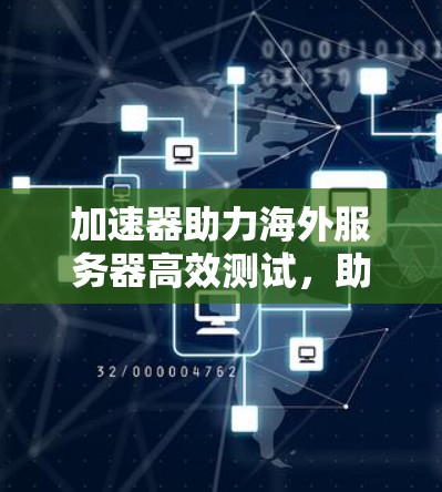 加速器助力海外服务器高效测试，助力开发者提升速度与质量