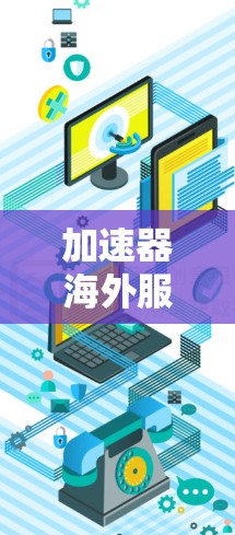 加速器海外服务器管理,提升云服务器效率的首选解决方案
