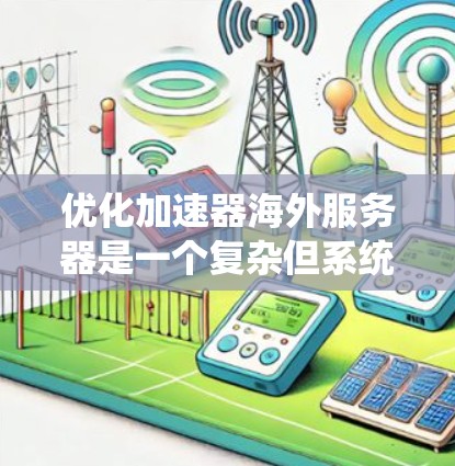 优化加速器海外服务器是一个复杂但系统性的任务,需要综合考虑多个因素来确保其高效、稳定和安全。以下是一个详细且有条理的优化步骤指南 优化加速器海外服务器是一个复杂但系统性的任务,需要综合考虑多个因素来确保其高效、稳定和安全。以下是一个详细且有条理的优化步骤指南