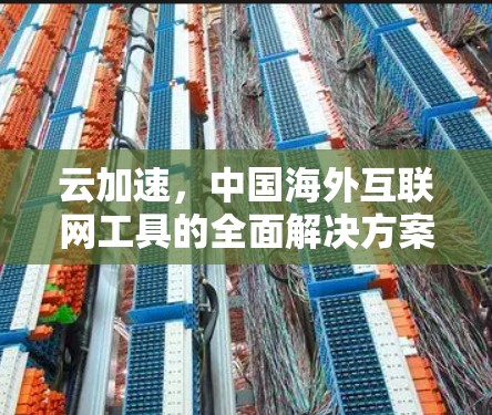 云加速，中国海外互联网工具的全面解决方案
