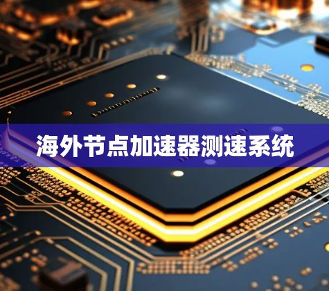 海外节点加速器测速系统 海外节点加速器测速系统