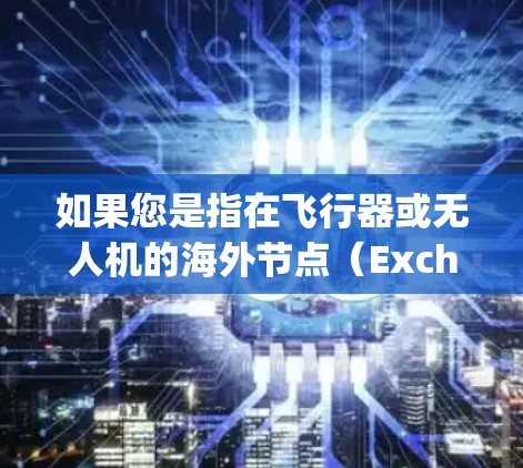 如果您是指在飞行器或无人机的海外节点(Exchangeable Node)配置,以下是一些可能的解决方案 如果您是指在飞行器或无人机的海外节点(Exchangeable Node)配置,以下是一些可能的解决方案