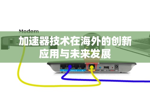 加速器技术在海外的创新应用与未来发展