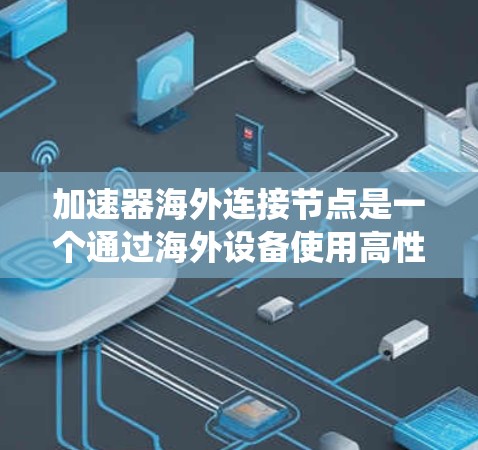 加速器海外连接节点是一个通过海外设备使用高性能加速器来提升任务性能的系统。以下是该概念的详细解释 加速器海外连接节点是一个通过海外设备使用高性能加速器来提升任务性能的系统。以下是该概念的详细解释