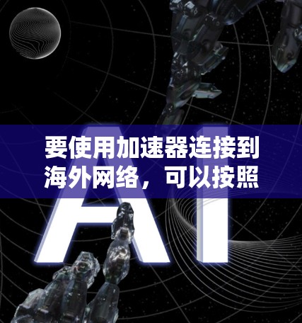 要使用加速器连接到海外网络，可以按照以下步骤进行
