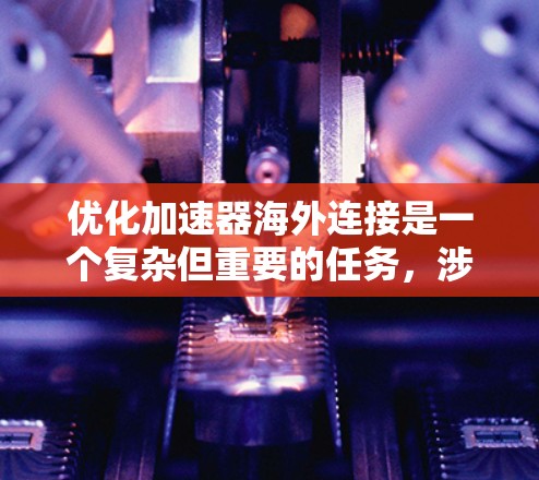 优化加速器海外连接是一个复杂但重要的任务,涉及多个步骤和配置。以下是一个有条理的优化计划,帮助您高效地处理加速器海外连接的问题 优化加速器海外连接是一个复杂但重要的任务,涉及多个步骤和配置。以下是一个有条理的优化计划,帮助您高效地处理加速器海外连接的问题
