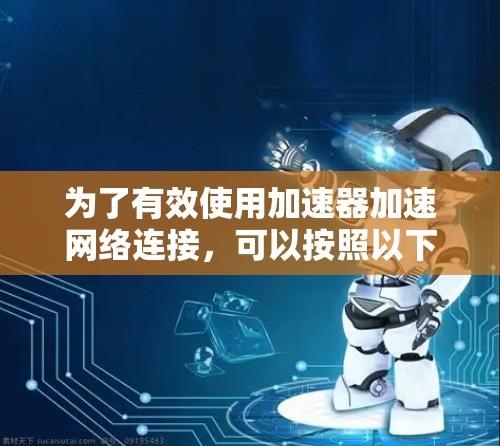 为了有效使用加速器加速网络连接,可以按照以下步骤进行操作