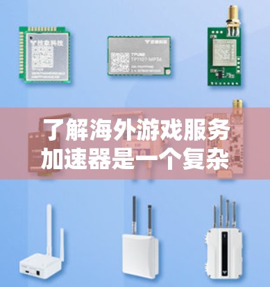 了解海外游戏服务加速器是一个复杂但有趣的过程，以下是一个有条理的总结，帮助您更好地进行了解