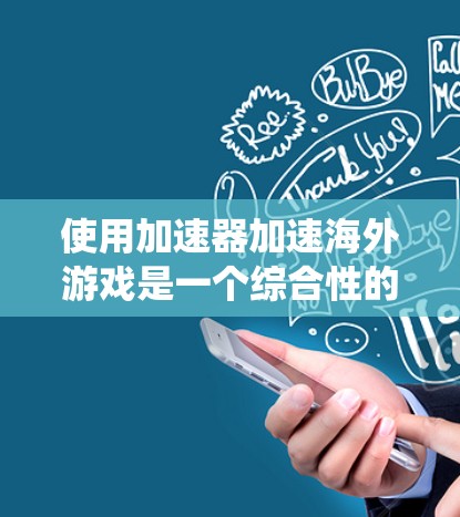 使用加速器加速海外游戏是一个综合性的操作，需要综合考虑多个因素。以下是系统性步骤的指南