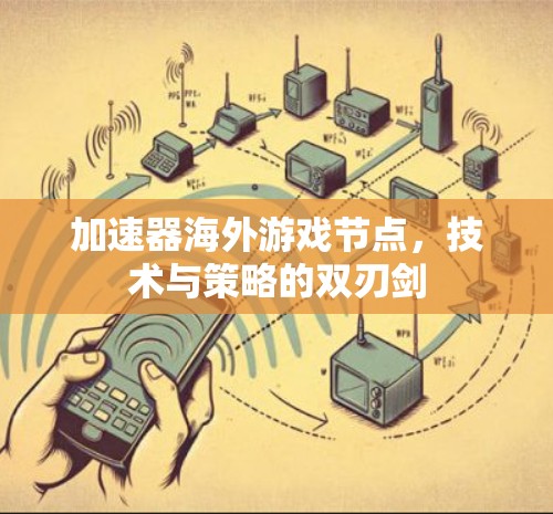 加速器海外游戏节点,技术与策略的双刃剑