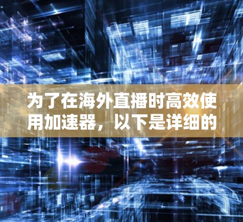 为了在海外直播时高效使用加速器,以下是详细的步骤和建议 为了在海外直播时高效使用加速器,以下是详细的步骤和建议