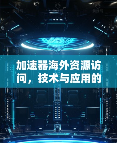 加速器海外资源访问，技术与应用的双重要性