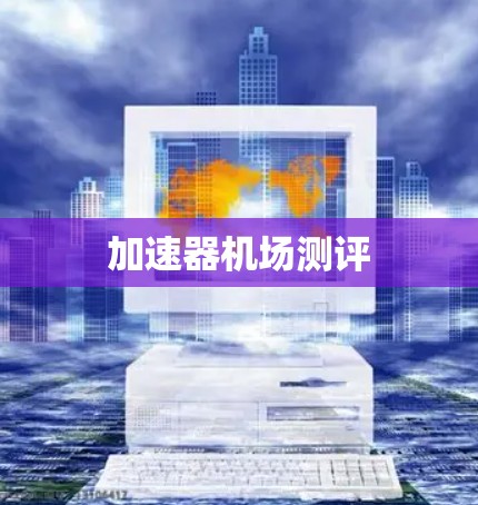 加速器机场测评 加速器机场测评