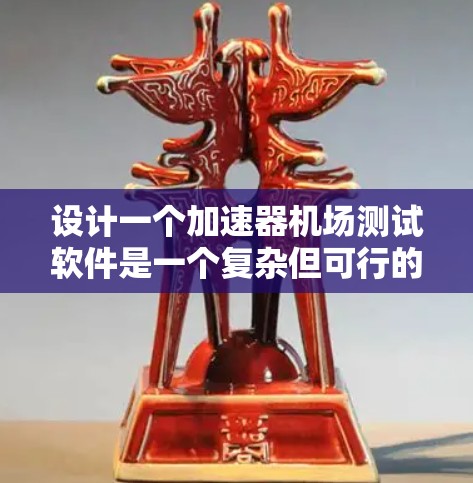 设计一个加速器机场测试软件是一个复杂但可行的项目。以下是一个分步骤的设计建议,帮助您逐步构建这个功能完善的软件