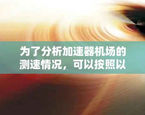 为了分析加速器机场的测速情况,可以按照以下步骤进行 为了分析加速器机场的测速情况,可以按照以下步骤进行