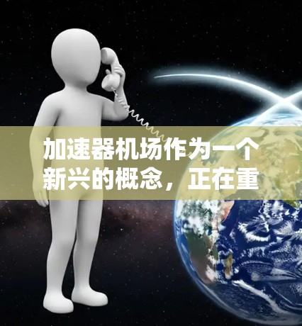 加速器机场作为一个新兴的概念,正在重塑现代城市交通模式。以下是对加速器机场的详细介绍 加速器机场作为一个新兴的概念,正在重塑现代城市交通模式。以下是对加速器机场的详细介绍