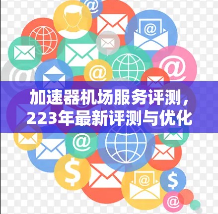 加速器机场服务评测,223年最新评测与优化方案