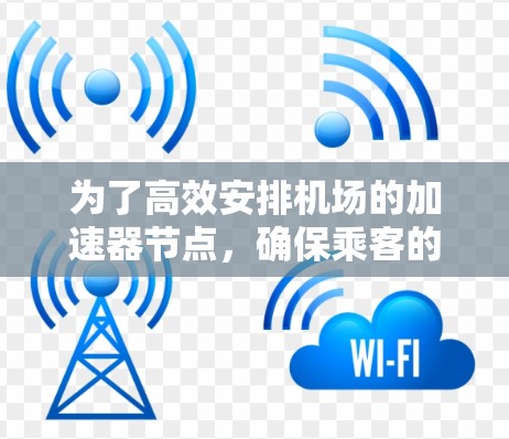 为了高效安排机场的加速器节点，确保乘客的体验，我们需要考虑多个关键因素。以下是详细的步骤指南
