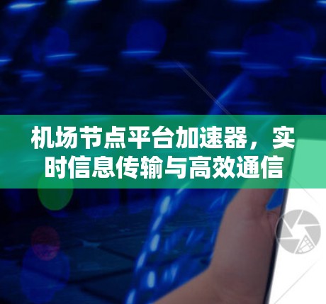 <strong>机场节点</strong>平台加速器,实时信息传输与高效通信解决方案