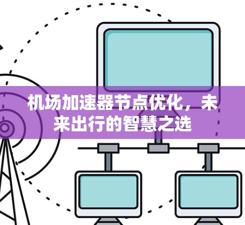 机场加速器节点优化,未来出行的智慧之选