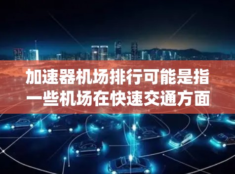 加速器机场排行可能是指一些机场在快速交通方面设计得比较好的区域或设施。以下是几种可能的 airports 排行指标,供参考 加速器机场排行可能是指一些机场在快速交通方面设计得比较好的区域或设施。以下是几种可能的 airports 排行指标,供参考
