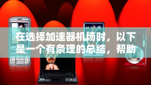 在选择加速器机场时,以下是一个有条理的总结,帮助你做出明智的选择 在选择加速器机场时,以下是一个有条理的总结,帮助你做出明智的选择