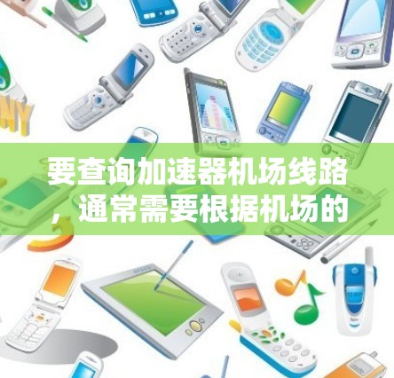 要查询加速器机场线路，通常需要根据机场的地理位置和交通网络来确定哪些机场有加速器服务。以下是一些常见的加速器机场列表，这些机场通常位于大城市，具有便利的交通网络