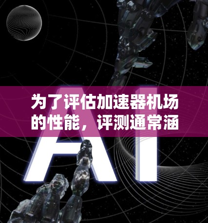 为了评估加速器机场的性能，评测通常涵盖多个关键方面，包括安全、效率、基础设施、故障检测和经济性。以下是详细的评测内容