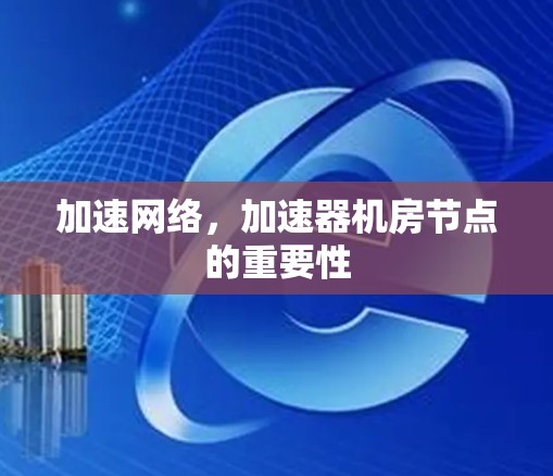 加速网络,加速器机房节点的重要性 加速网络,加速器机房节点的重要性