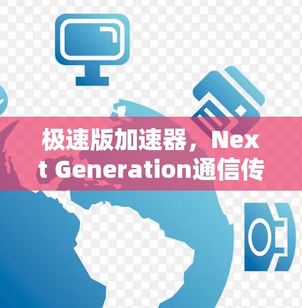 极速版加速器,Next Generation通信传输速度提升