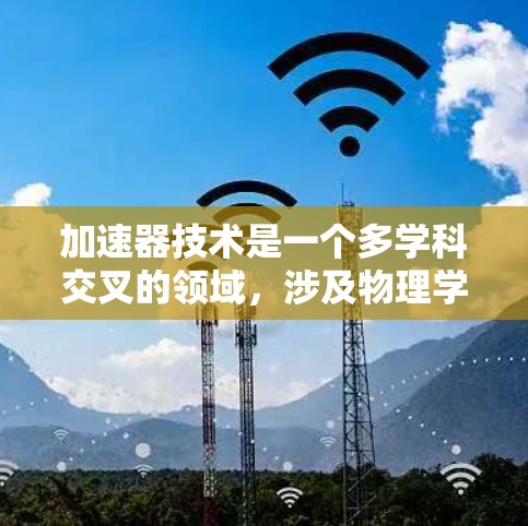 加速器技术是一个多学科交叉的领域，涉及物理学、工程学和材料科学。以下是对加速器技术方案的详细分析