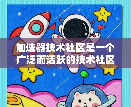 加速器技术社区是一个广泛而活跃的技术社区,主要致力于推动和扩展计算能力的提高,特别是在科学、工程和金融等领域。以下是社区的主要特点和作用 加速器技术社区是一个广泛而活跃的技术社区,主要致力于推动和扩展计算能力的提高,特别是在科学、工程和金融等领域。以下是社区的主要特点和作用