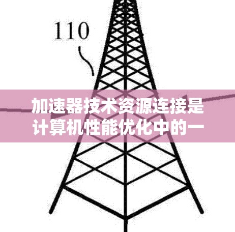 加速器技术资源连接是计算机性能优化中的一个重要组成部分,涉及硬件、网络、数据处理和软件等多个方面。以下是对加速器技术资源连接的详细总结 加速器技术资源连接是计算机性能优化中的一个重要组成部分,涉及硬件、网络、数据处理和软件等多个方面。以下是对加速器技术资源连接的详细总结