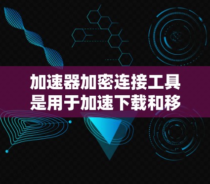 加速器加密连接工具是用于加速下载和移动设备数据流的软件,通常通过加密连接连接到服务器,以确保数据的安全性和隐私保护。以下是详细的总结 加速器加密连接工具是用于加速下载和移动设备数据流的软件,通常通过加密连接连接到服务器,以确保数据的安全性和隐私保护。以下是详细的总结