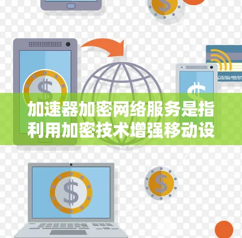 加速器加密网络服务是指利用加密技术增强移动设备网络连接的安全性和隐私性。以下是关于加速器加密网络服务的详细解释 加速器加密网络服务是指利用加密技术增强移动设备网络连接的安全性和隐私性。以下是关于加速器加密网络服务的详细解释
