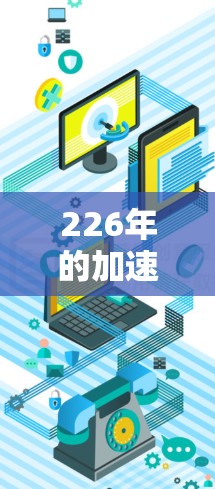 226年的加速器软件排行榜中,各种高效的数据传输工具和网络加速器都有其独特的特点和优势。以下是一些在226年备受关注的加速器软件及其主要特点 226年的加速器软件排行榜中,各种高效的数据传输工具和网络加速器都有其独特的特点和优势。以下是一些在226年备受关注的加速器软件及其主要特点