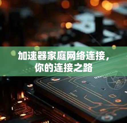 加速器家庭网络连接,你的连接之路 加速器家庭网络连接,你的连接之路
