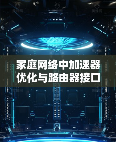 家庭网络中加速器优化与路由器接口管理 家庭网络中加速器优化与路由器接口管理