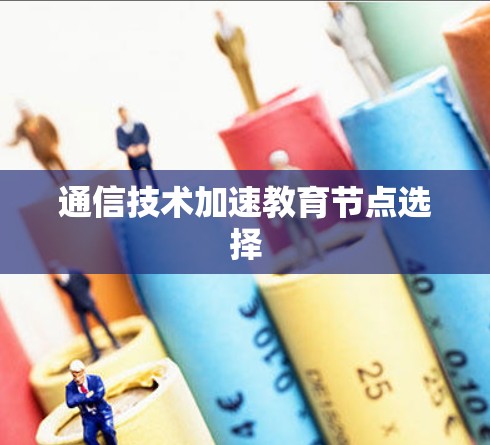 通信技术加速教育节点选择 通信技术加速教育节点选择