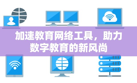 加速教育网络工具,助力数字教育的新风尚