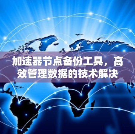 加速器节点备份工具,高效管理数据的技术解决方案 加速器节点备份工具,高效管理数据的技术解决方案