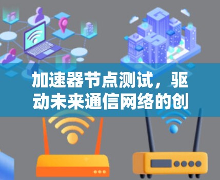 加速器节点测试,驱动未来通信网络的创新